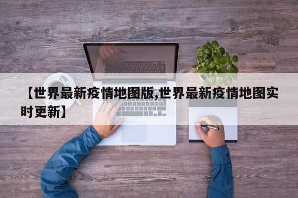 【世界最新疫情地图版,世界最新疫情地图实时更新】