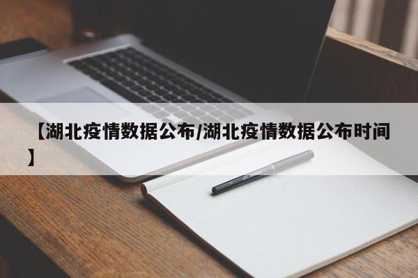 【湖北疫情数据公布/湖北疫情数据公布时间】