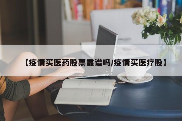 【疫情买医药股票靠谱吗/疫情买医疗股】