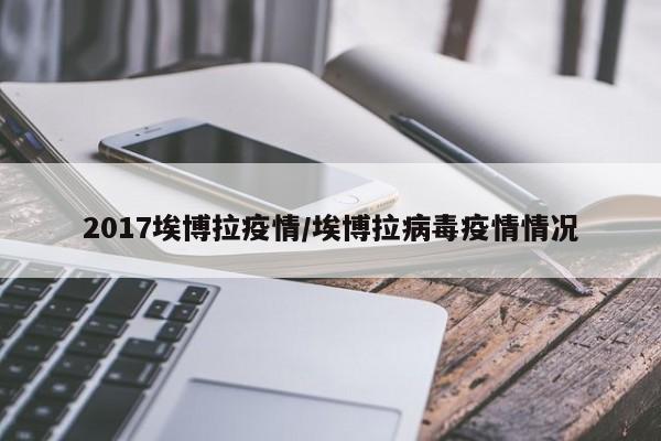 2017埃博拉疫情/埃博拉病毒疫情情况