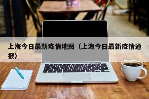 上海今日最新疫情地图（上海今日最新疫情通报）
