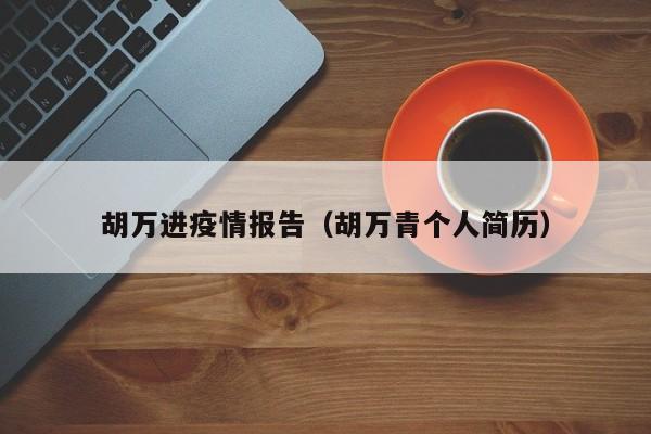胡万进疫情报告（胡万青个人简历）