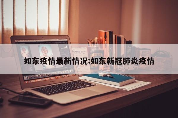 如东疫情最新情况:如东新冠肺炎疫情