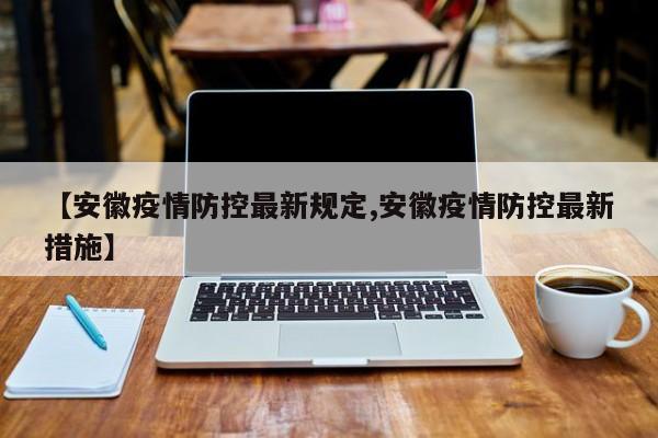 【安徽疫情防控最新规定,安徽疫情防控最新措施】