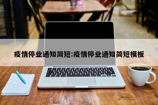 疫情停业通知简短:疫情停业通知简短模板