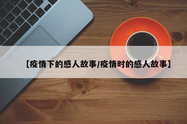 【疫情下的感人故事/疫情时的感人故事】