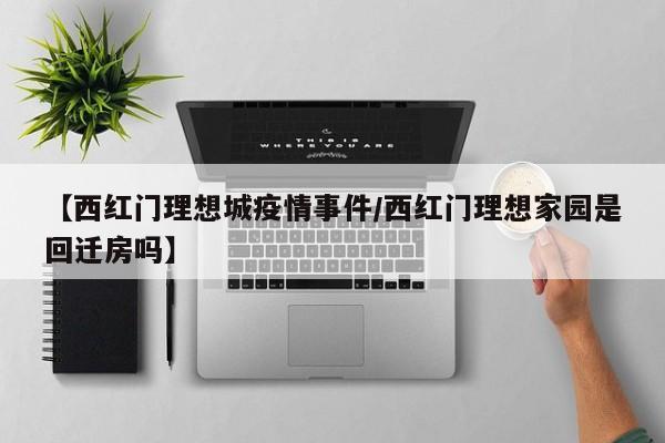 【西红门理想城疫情事件/西红门理想家园是回迁房吗】