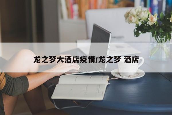 龙之梦大酒店疫情/龙之梦 酒店