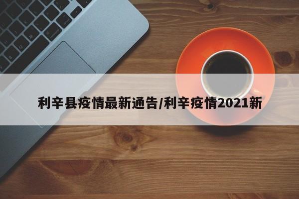 利辛县疫情最新通告/利辛疫情2021新