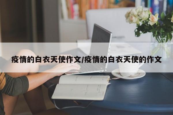 疫情的白衣天使作文/疫情的白衣天使的作文