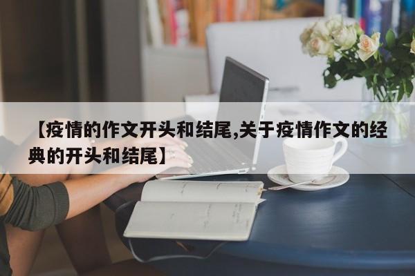 【疫情的作文开头和结尾,关于疫情作文的经典的开头和结尾】