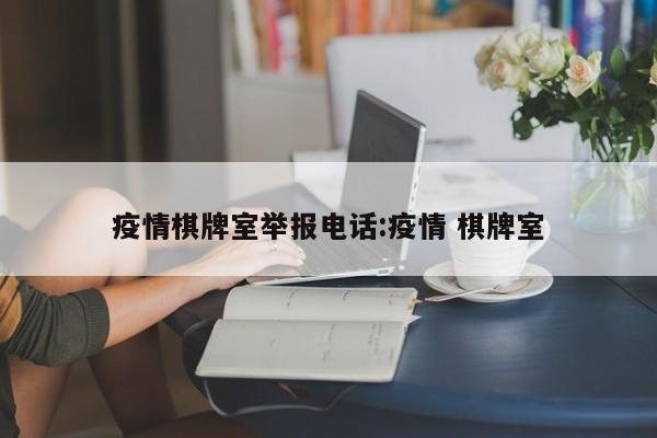 疫情棋牌室举报电话:疫情 棋牌室