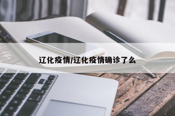 辽化疫情/辽化疫情确诊了么