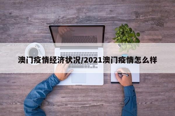 澳门疫情经济状况/2021澳门疫情怎么样