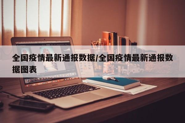 全国疫情最新通报数据/全国疫情最新通报数据图表