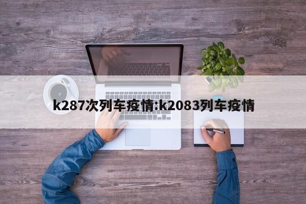 k287次列车疫情:k2083列车疫情