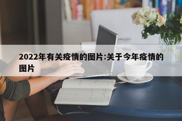 2022年有关疫情的图片:关于今年疫情的图片