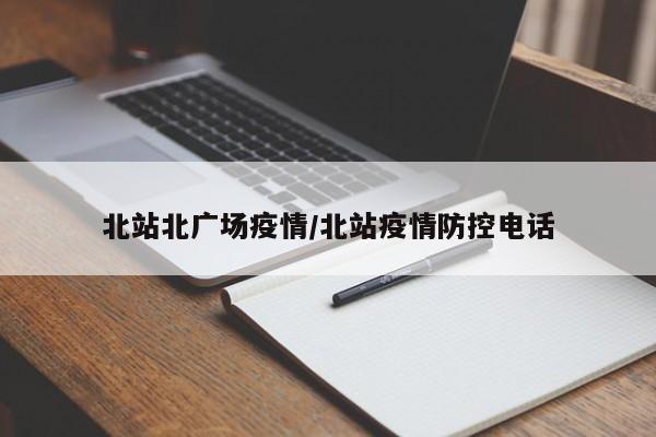 北站北广场疫情/北站疫情防控电话