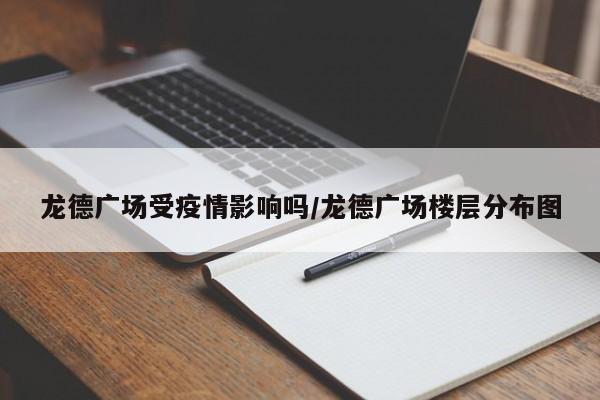 龙德广场受疫情影响吗/龙德广场楼层分布图
