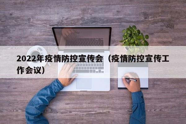 2022年疫情防控宣传会（疫情防控宣传工作会议）