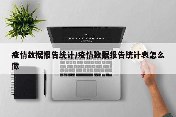 疫情数据报告统计/疫情数据报告统计表怎么做