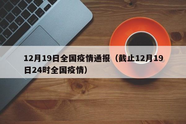 12月19日全国疫情通报（截止12月19日24时全国疫情）