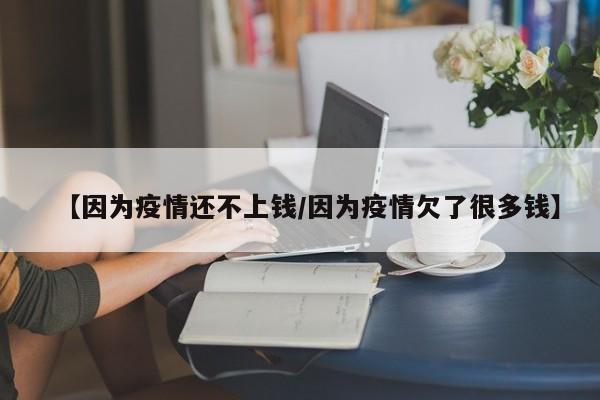【因为疫情还不上钱/因为疫情欠了很多钱】
