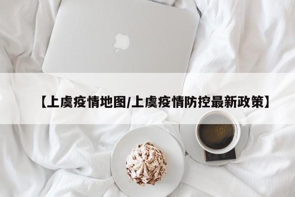 【上虞疫情地图/上虞疫情防控最新政策】