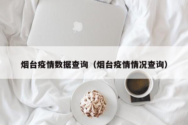 烟台疫情数据查询（烟台疫情情况查询）