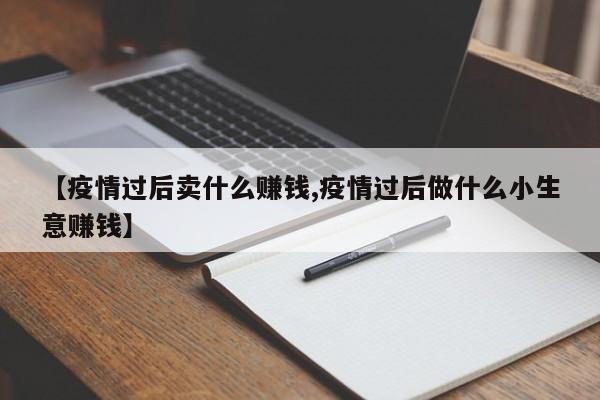 【疫情过后卖什么赚钱,疫情过后做什么小生意赚钱】