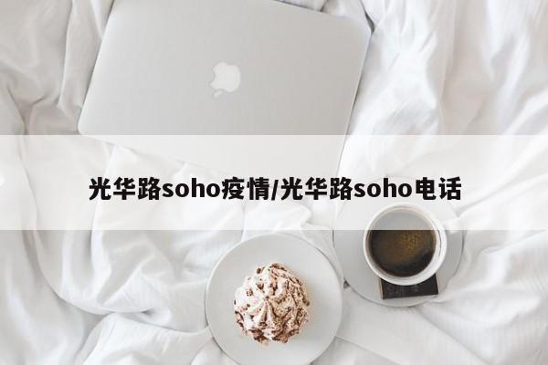 光华路soho疫情/光华路soho电话