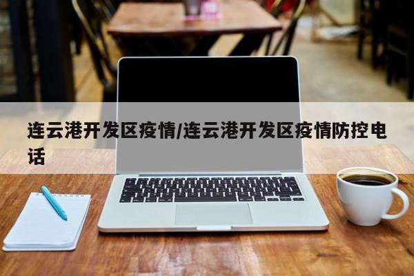 连云港开发区疫情/连云港开发区疫情防控电话