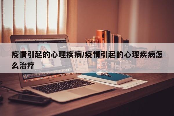 疫情引起的心理疾病/疫情引起的心理疾病怎么治疗