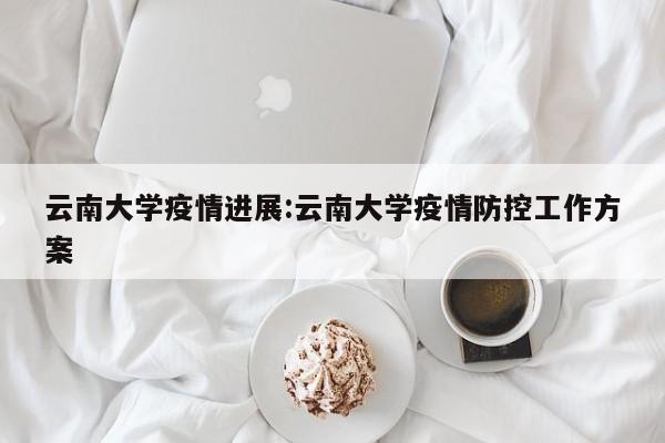 云南大学疫情进展:云南大学疫情防控工作方案