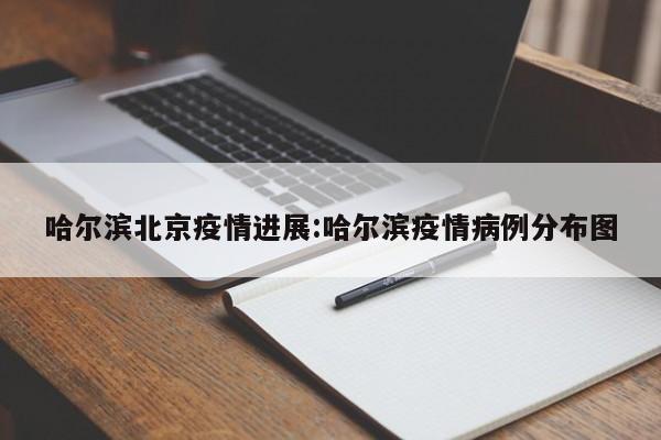 哈尔滨北京疫情进展:哈尔滨疫情病例分布图