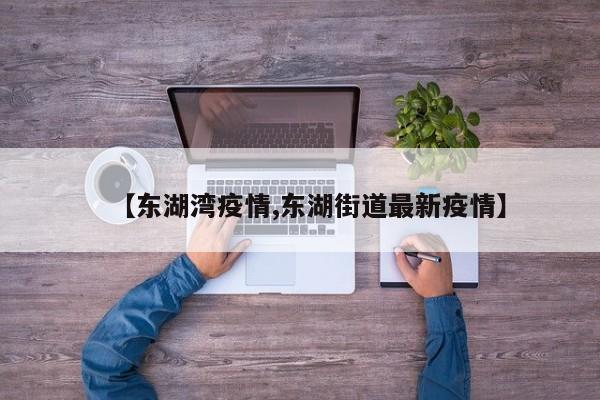 【东湖湾疫情,东湖街道最新疫情】