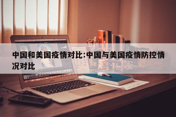 中国和美国疫情对比:中国与美国疫情防控情况对比