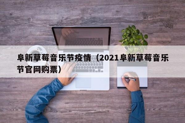 阜新草莓音乐节疫情（2021阜新草莓音乐节官网购票）