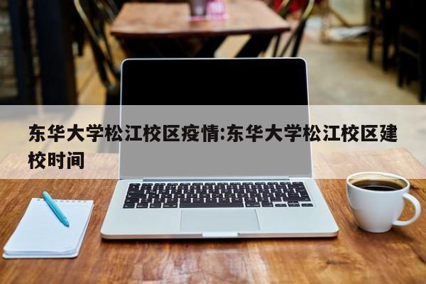 东华大学松江校区疫情:东华大学松江校区建校时间