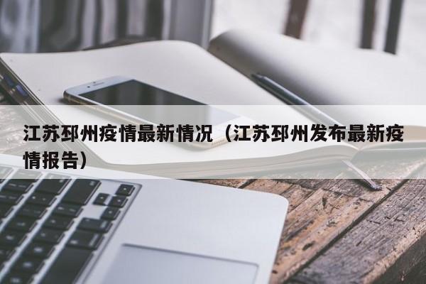 江苏邳州疫情最新情况（江苏邳州发布最新疫情报告）