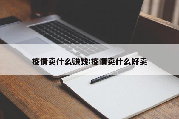 疫情卖什么赚钱:疫情卖什么好卖