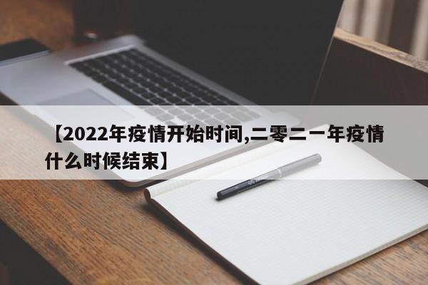 【2022年疫情开始时间,二零二一年疫情什么时候结束】