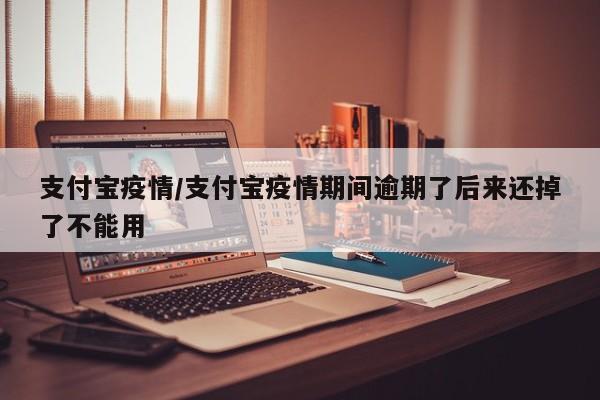 支付宝疫情/支付宝疫情期间逾期了后来还掉了不能用