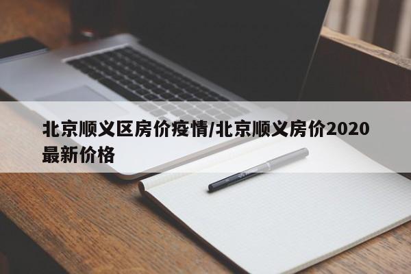 北京顺义区房价疫情/北京顺义房价2020最新价格