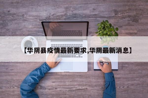 【华阴县疫情最新要求,华阴最新消息】