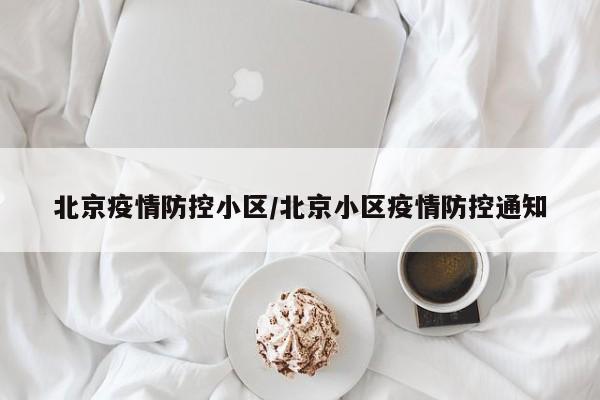 北京疫情防控小区/北京小区疫情防控通知