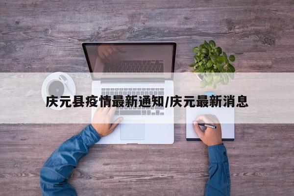 庆元县疫情最新通知/庆元最新消息