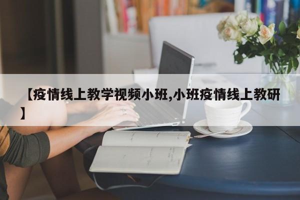 【疫情线上教学视频小班,小班疫情线上教研】