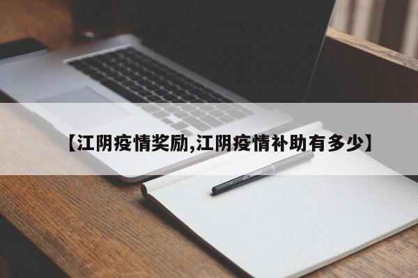 【江阴疫情奖励,江阴疫情补助有多少】