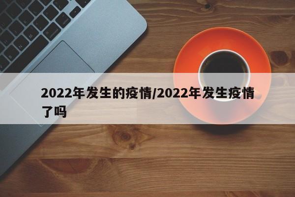 2022年发生的疫情/2022年发生疫情了吗